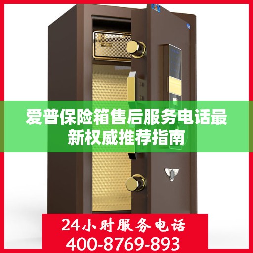 爱普保险箱售后服务电话最新权威推荐指南