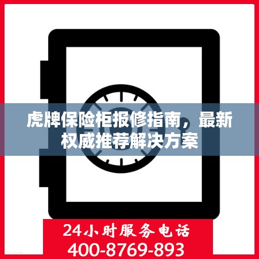 虎牌保险柜报修指南，最新权威推荐解决方案