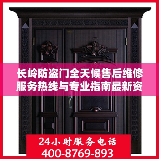长岭防盗门全天候售后维修服务热线与专业指南最新资讯