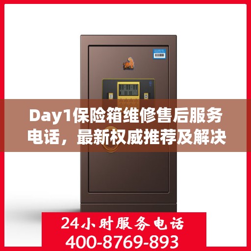 Day1保险箱维修售后服务电话，最新权威推荐及解决方案