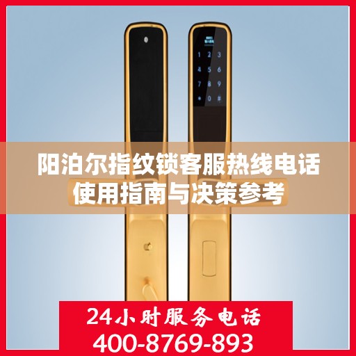 阳泊尔指纹锁客服热线电话使用指南与决策参考