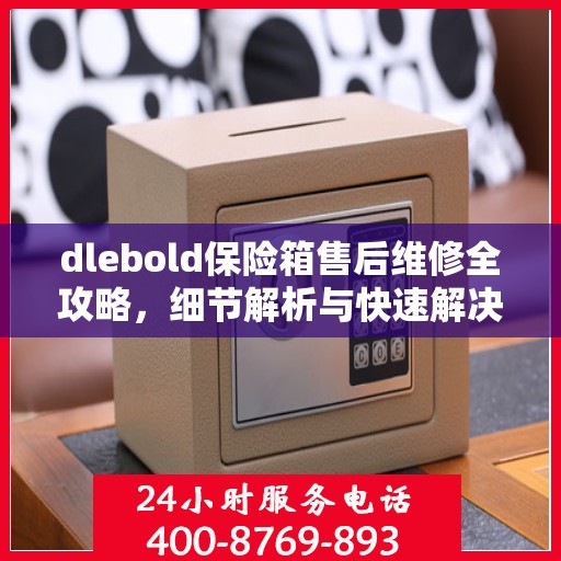 dlebold保险箱售后维修全攻略，细节解析与快速解决方案