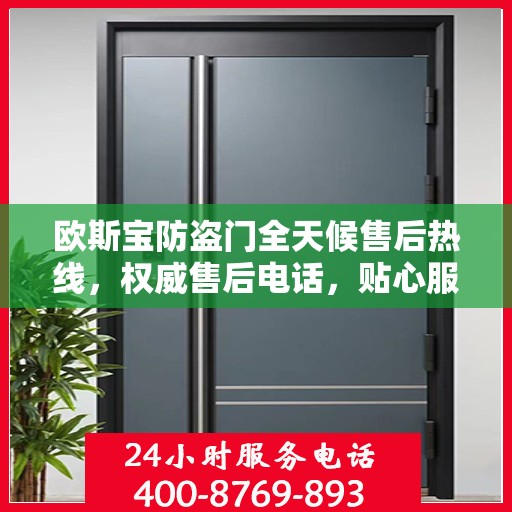 欧斯宝防盗门全天候售后热线，权威售后电话，贴心服务随时在线