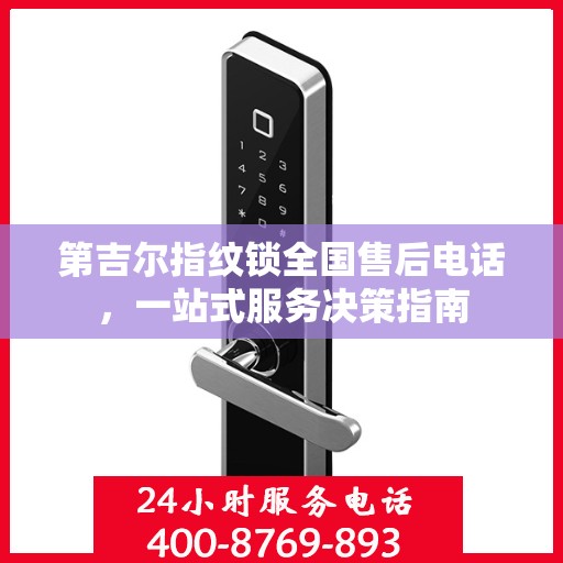 第吉尔指纹锁全国售后电话，一站式服务决策指南