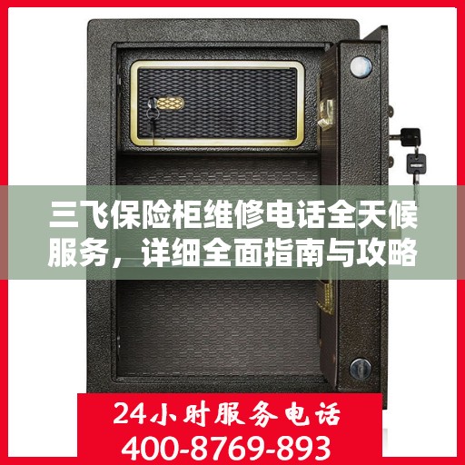 三飞保险柜维修电话全天候服务，详细全面指南与攻略