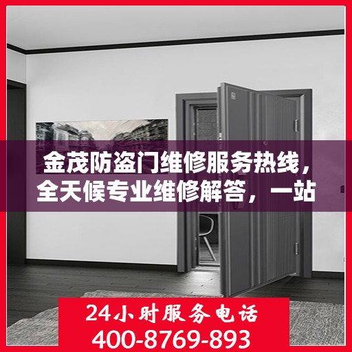 金茂防盗门维修服务热线，全天候专业维修解答，一站式服务保障