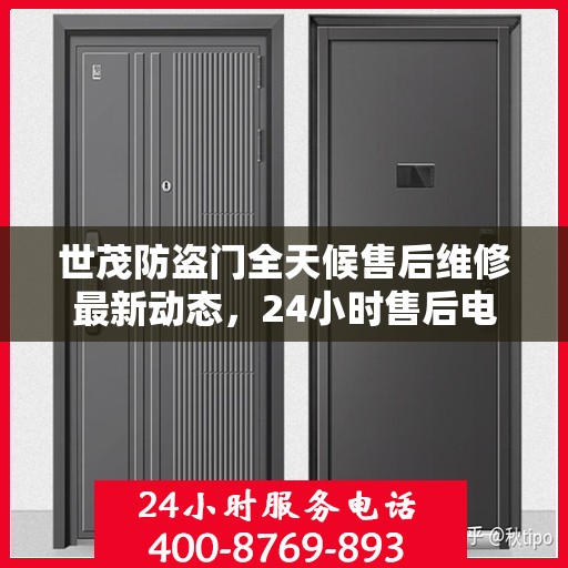世茂防盗门全天候售后维修最新动态，24小时售后电话一网打尽