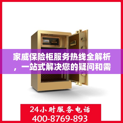 家威保险柜服务热线全解析，一站式解决您的疑问和需求