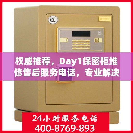 权威推荐，Day1保密柜维修售后服务电话，专业解决您的维修需求！