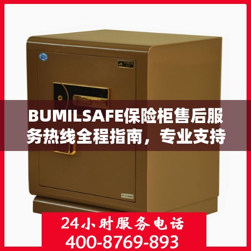 BUMILSAFE保险柜售后服务热线全程指南，专业支持与最新动态