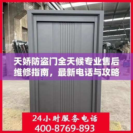 天娇防盗门全天候专业售后维修指南，最新电话与攻略速递