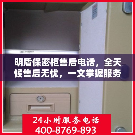 明盾保密柜售后电话，全天候售后无忧，一文掌握服务热线