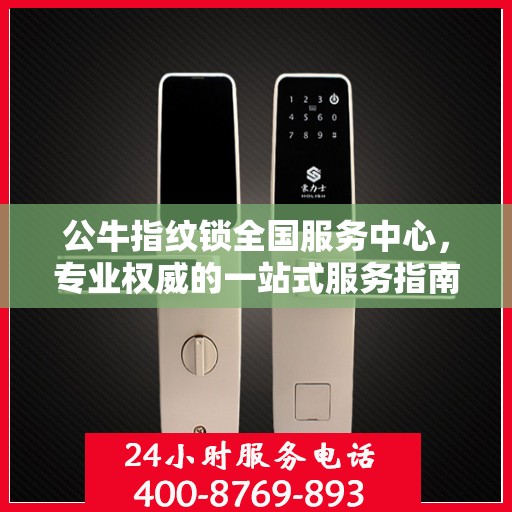 公牛指纹锁全国服务中心，专业权威的一站式服务指南