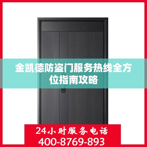 金凯德防盗门服务热线全方位指南攻略