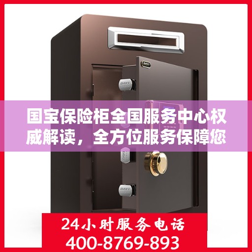 国宝保险柜全国服务中心权威解读，全方位服务保障您的财产安全