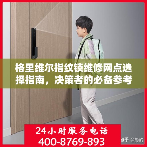 格里维尔指纹锁维修网点选择指南，决策者的必备参考