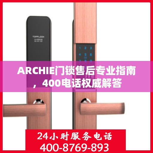 ARCHIE门锁售后专业指南，400电话权威解答