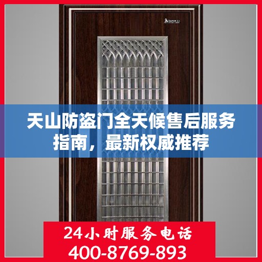 天山防盗门全天候售后服务指南，最新权威推荐