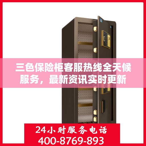 三色保险柜客服热线全天候服务，最新资讯实时更新