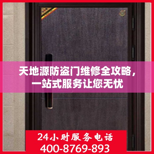 天地源防盗门维修全攻略，一站式服务让您无忧
