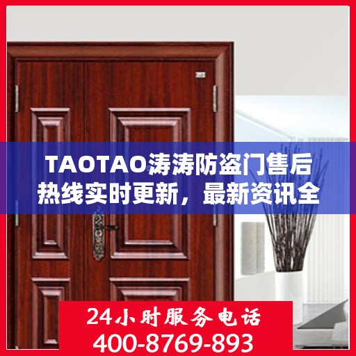 TAOTAO涛涛防盗门售后热线实时更新，最新资讯全掌握