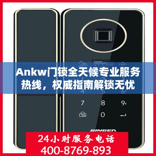 Ankw门锁全天候专业服务热线，权威指南解锁无忧