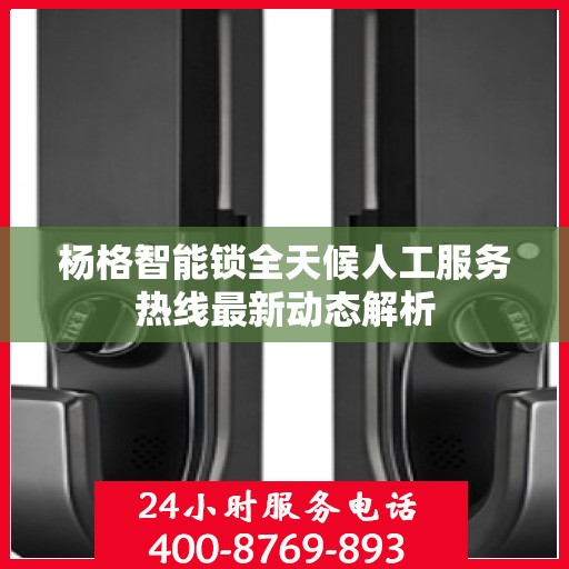 杨格智能锁全天候人工服务热线最新动态解析