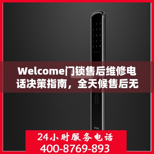 Welcome门锁售后维修电话决策指南，全天候售后无忧