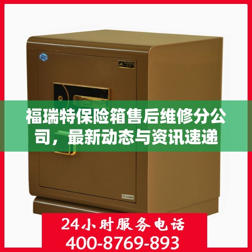 福瑞特保险箱售后维修分公司，最新动态与资讯速递