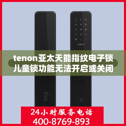 tenon亚太天能指纹电子锁儿童锁功能无法开启或关闭