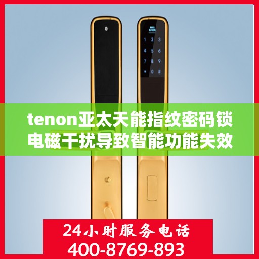 tenon亚太天能指纹密码锁电磁干扰导致智能功能失效