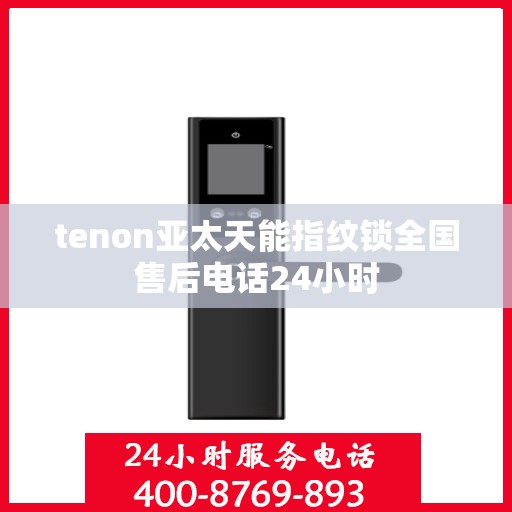 tenon亚太天能指纹锁全国售后电话24小时