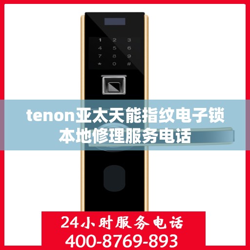 tenon亚太天能指纹电子锁本地修理服务电话