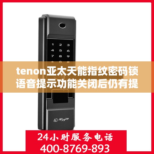 tenon亚太天能指纹密码锁语音提示功能关闭后仍有提示音