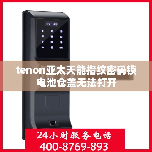 tenon亚太天能指纹密码锁电池仓盖无法打开