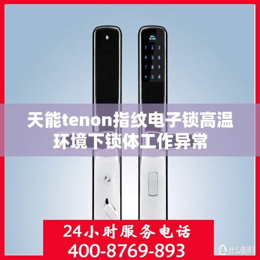 天能tenon指纹电子锁高温环境下锁体工作异常