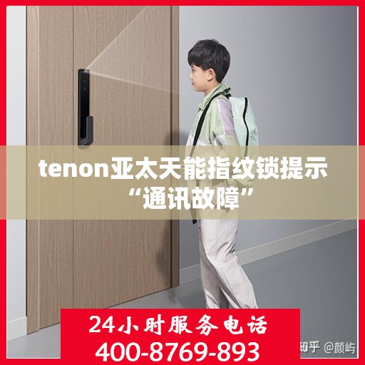 tenon亚太天能指纹锁提示 “通讯故障”