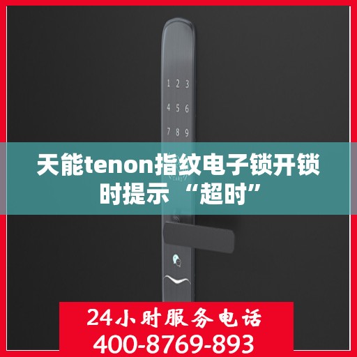 天能tenon指纹电子锁开锁时提示 “超时”