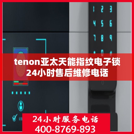 tenon亚太天能指纹电子锁24小时售后维修电话