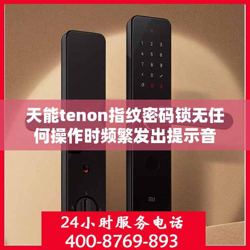 天能tenon指纹密码锁无任何操作时频繁发出提示音