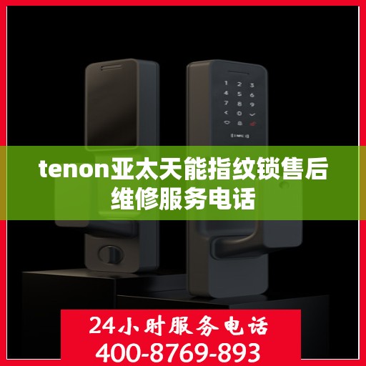 tenon亚太天能指纹锁售后维修服务电话