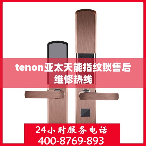 tenon亚太天能指纹锁售后维修热线
