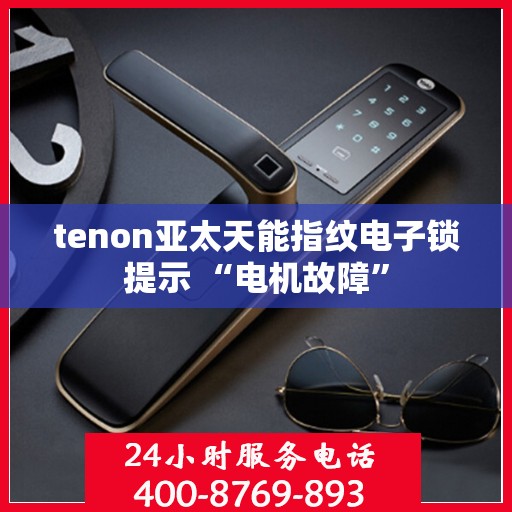tenon亚太天能指纹电子锁提示 “电机故障”