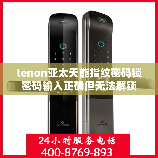 tenon亚太天能指纹密码锁密码输入正确但无法解锁