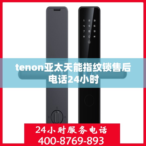 tenon亚太天能指纹锁售后电话24小时