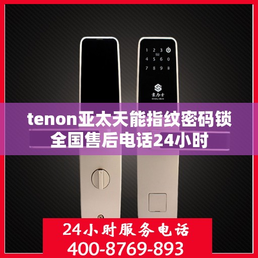 tenon亚太天能指纹密码锁全国售后电话24小时