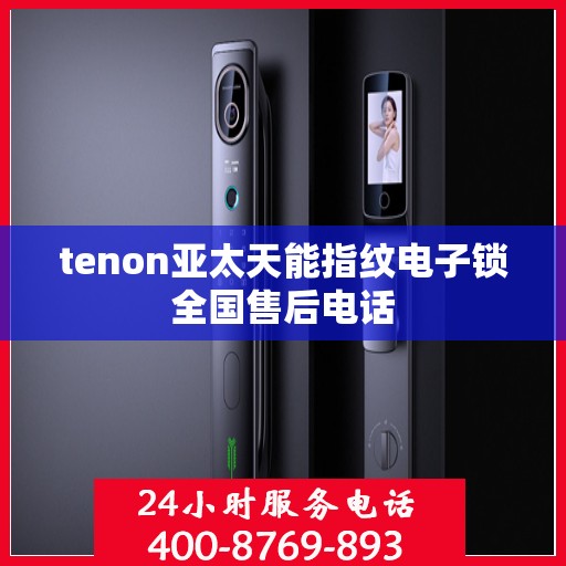 tenon亚太天能指纹电子锁全国售后电话