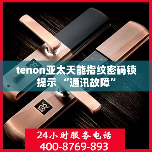tenon亚太天能指纹密码锁提示 “通讯故障”