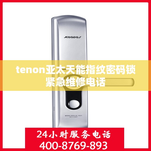 tenon亚太天能指纹密码锁紧急维修电话