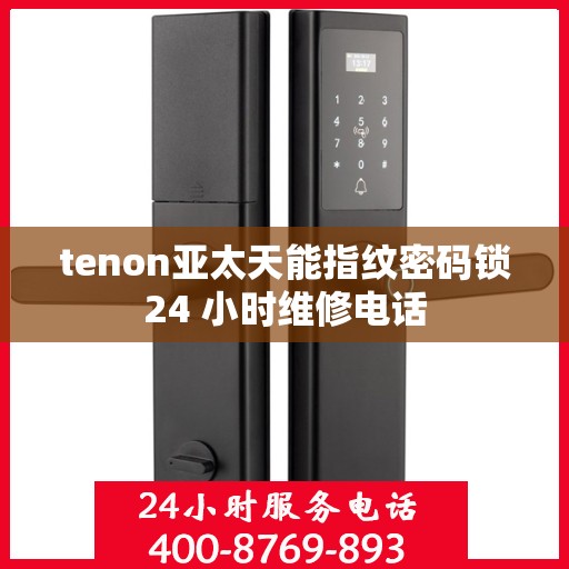 tenon亚太天能指纹密码锁24 小时维修电话